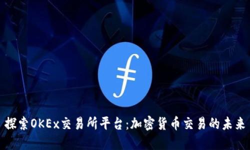 探索OKEx交易所平台：加密货币交易的未来