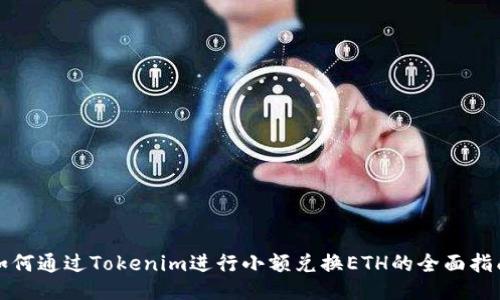 如何通过Tokenim进行小额兑换ETH的全面指南