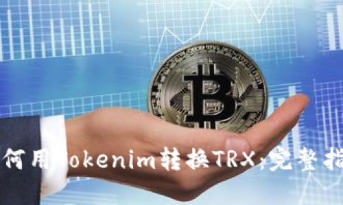 如何用Tokenim转换TRX:完整指南
