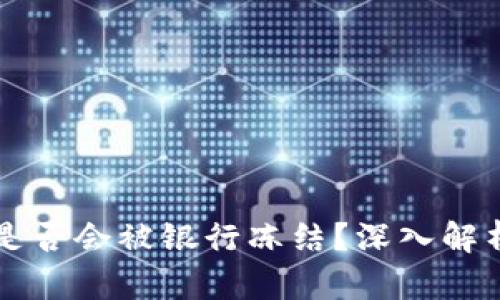 区块链钱包是否会被银行冻结?深入解析及实用指南