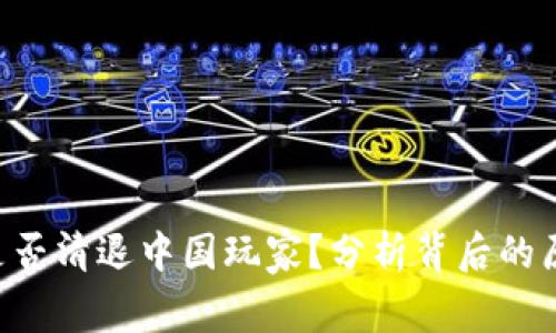 Tokenim是否清退中国玩家？分析背后的原因与影响