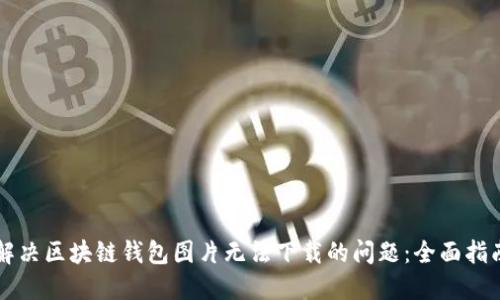 解决区块链钱包图片无法下载的问题:全面指南