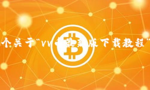注意:由于我无法直接进行下载链接或具体软件介绍,下面是一个关于“vv币最新版下载教程”的友好的文章模板。请根据实际情况进行调整和补充相关信息。
VV币最新版下载教程:轻松获取与安装指南