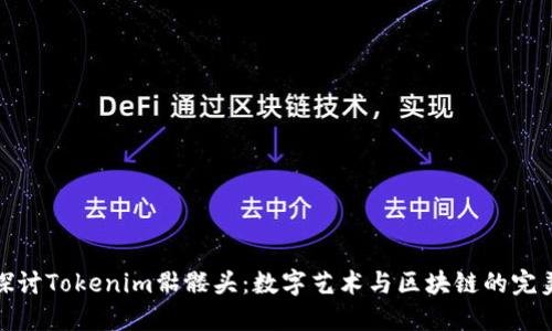 深入探讨Tokenim骷髅头:数字艺术与区块链的完美结合