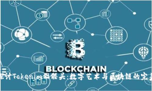 深入探讨Tokenim骷髅头:数字艺术与区块链的完美结合