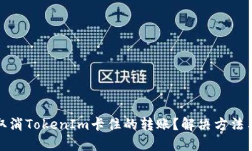 如何取消TokenIm卡住的转账?解决方法与策略