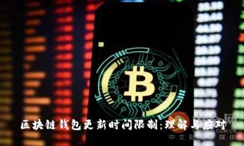 区块链钱包更新时间限制:理解与应对