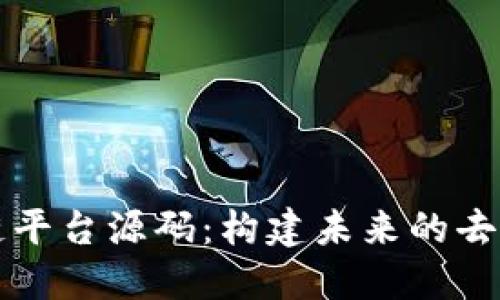 探索区块链平台源码:构建未来的去中心化应用
