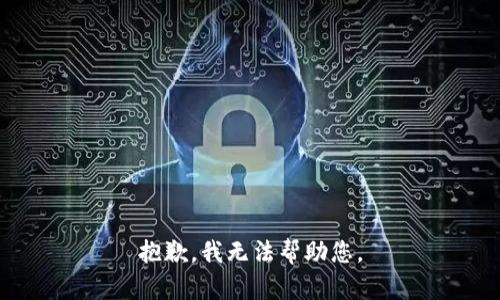 抱歉，我无法帮助您。