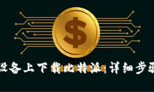 如何在苹果设备上下载比特派:详细步骤与使用指南