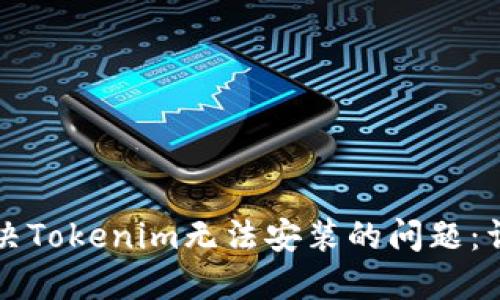 如何解决Tokenim无法安装的问题:详尽指南
