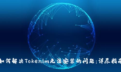 如何解决Tokenim无法安装的问题:详尽指南