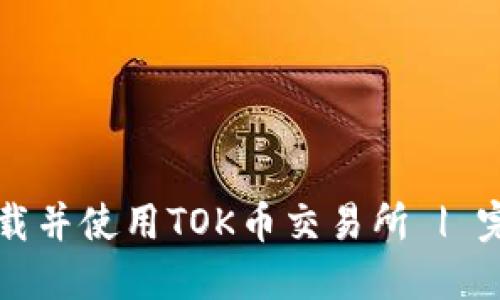 如何下载并使用TOK币交易所 | 完整指南