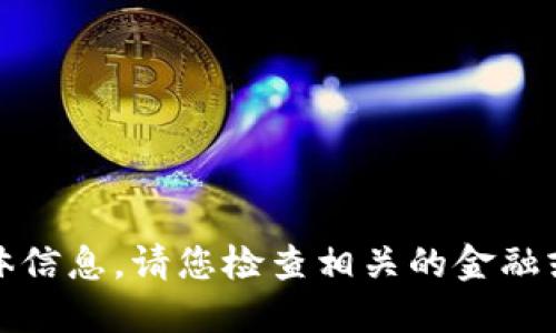 很抱歉，我无法提供您所需的具体信息。请您检查相关的金融或加密货币平台以获取最新信息。