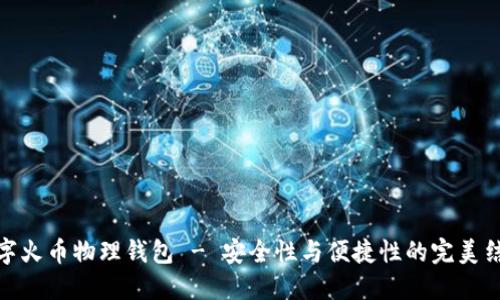 数字火币物理钱包 - 安全性与便捷性的完美结合