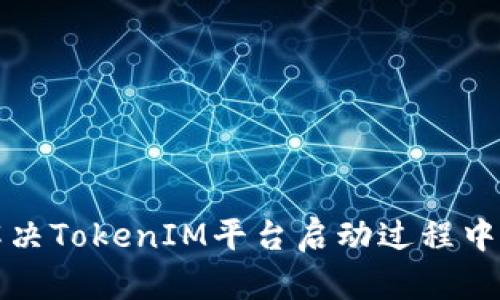 如何有效解决TokenIM平台启动过程中遇到的问题
