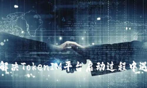如何有效解决TokenIM平台启动过程中遇到的问题