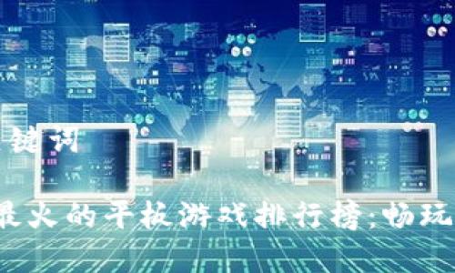优秀与关键词
2023年最火的平板游戏排行榜:畅玩必备推荐
