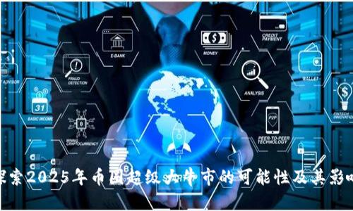 探索2025年币圈超级大牛市的可能性及其影响