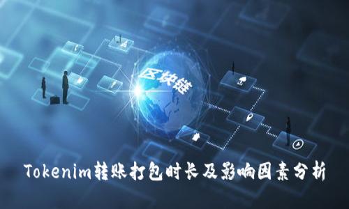 Tokenim转账打包时长及影响因素分析