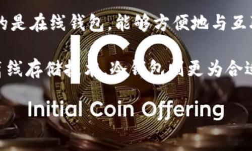 Tokenim 是一种数字资产钱包，具体属于热钱包还是冷钱包取决于其存储方式和功能。热钱包通常指的是在线钱包，能够方便地与互联网连接，适合频繁交易；而冷钱包则是指物理设备或离线存储的方式，安全性更高，但不适合日常交易。

如果 Tokenim 是一种在线钱包，并且允许实时访问和交易，那么它属于热钱包；如果 Tokenim 采用离线存储技术，冷钱包则更为合适。

对于如何选择热钱包和冷钱包，建议从安全性、使用频率和交易方便性等角度进行综合考量。