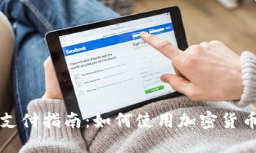 数字货币购物支付指南:如何使用加密货币进行在线交易