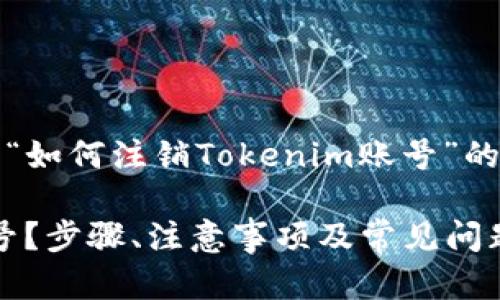 注意:以下内容为关于“如何注销Tokenim账号”的详细介绍和相关信息。
如何注销Tokenim账号?步骤、注意事项及常见问题详解