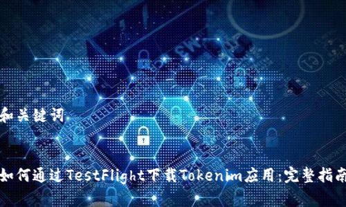 和关键词
如何通过TestFlight下载Tokenim应用:完整指南