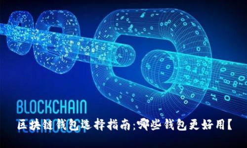 区块链钱包选择指南:哪些钱包更好用?