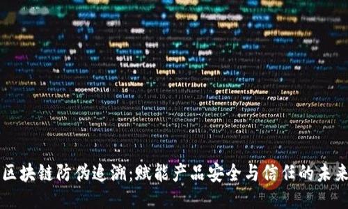 区块链防伪追溯:赋能产品安全与信任的未来