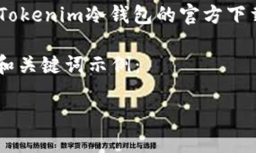 但我无法提供具体的下载链接或分享任何非法内容。例如,Tokenim冷钱包的官方下载地址可以通过访问其官方网站或相关科技论坛进行确认。
下面是一个关于