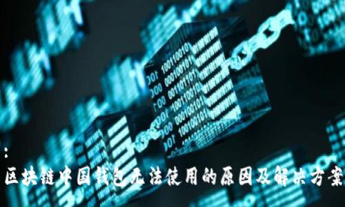 :
区块链中国钱包无法使用的原因及解决方案