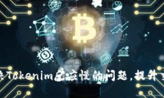 如何解决Tokenim反应慢的问题，提升交