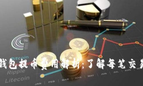 区块链钱包提币费用解析:了解每笔交易的成本