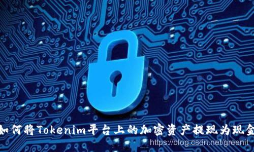如何将Tokenim平台上的加密资产提现为现金