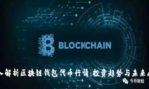 深入解析区块链钱包代币行情:投资趋势与未来展望