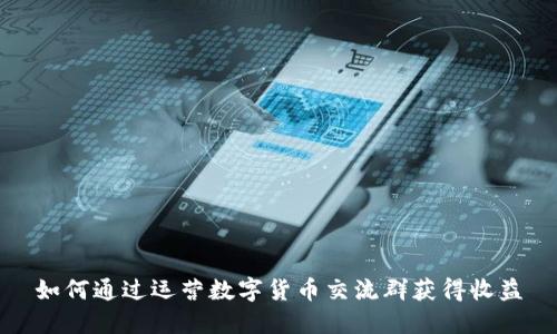 如何通过运营数字货币交流群获得收益