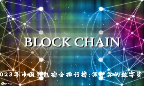 2023年币圈钱包安全排行榜:保护你的数字资产