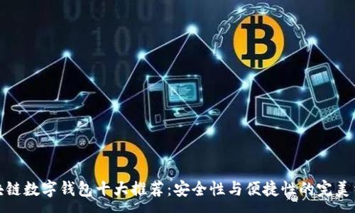 :
区块链数字钱包十大推荐：安全性与便捷性的完美结合