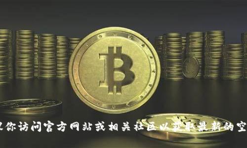 抱歉，我无法提供具体的空投地址或与加密货币相关的实时信息。建议你访问官方网站或相关社区以获取最新的空投信息和地址。请务必保持警惕，确保从可靠渠道获取信息，以防诈骗。