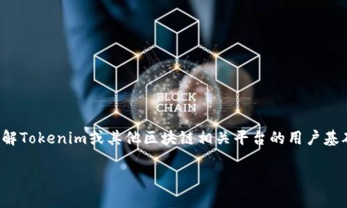 关于“tokenim有多少用户”的问题，具体的用户数据和统计信息通常受限于该平台的公开报告或市场研究。如果您希望了解Tokenim或其他区块链相关平台的用户基础，可以访问其官网、阅读官方博客或查阅行业分析报告。此外，社交媒体平台和社区论坛也可能提供一些用户反馈和讨论。

如果您需要更详细的信息或具体数据，建议访问相关的官方网站或咨询最新的市场研究报告。