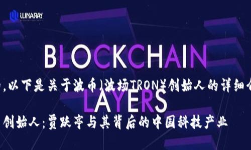 好的,以下是关于波币(波场TRON)创始人的详细介绍。
波币创始人:贾跃亭与其背后的中国科技产业
