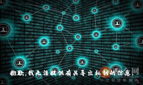抱歉，我无法提供有关导出私钥的信息。