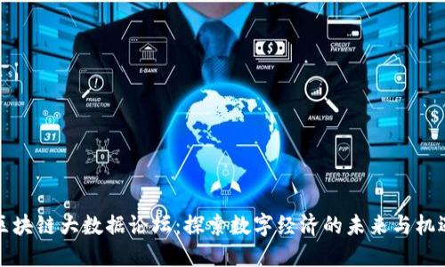区块链大数据论坛:探索数字经济的未来与机遇