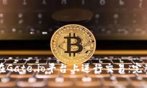 如何在Gate.io平台上进行交易：完整指南