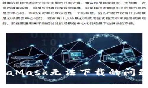 如何解决MetaMask无法下载的问题:一步步指导