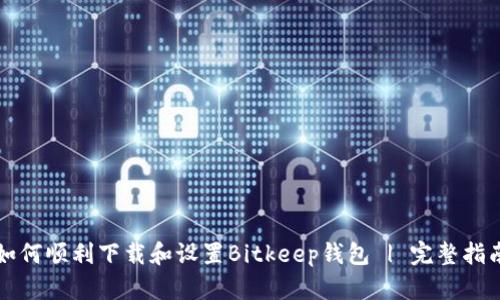 如何顺利下载和设置Bitkeep钱包 | 完整指南