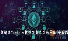 如何解决Tokenim软件下载不了的问题：