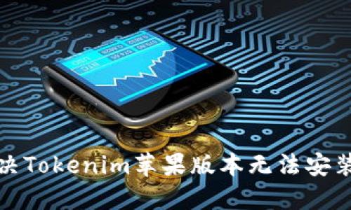 如何解决Tokenim苹果版本无法安装的问题