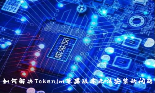 如何解决Tokenim苹果版本无法安装的问题